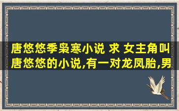 唐悠悠季枭寒小说 求 *角叫唐悠悠的小说,有一对龙凤胎,男主叫季枭寒